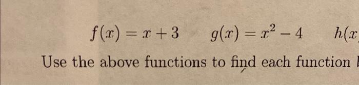 \[
f(x)=x+3 \quad g(x)=x^{2}-4 \quad h(x
\]
Use the above functions to find each function