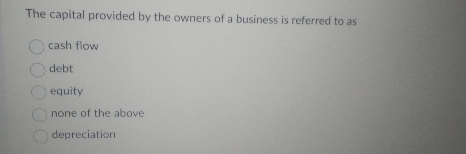 Solved The Capital Provided By The Owners Of A Business Is | Chegg.com