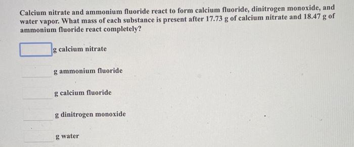 Calcium nitrate and ammonium fluoride react to form calcium fluoride, dinitrogen monoxide, and water vapor. What mass of each