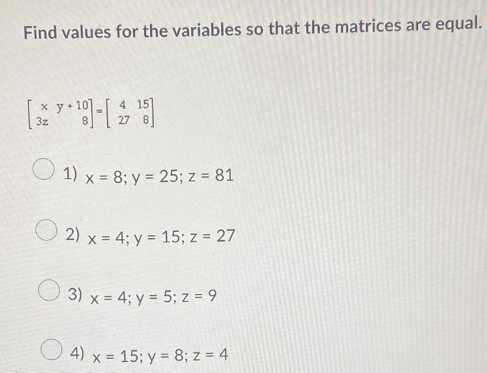 Find values for the variables so that the matrices are equal. \[ \left[\begin{array}{cr} x & y+10 \\ 3 z & 8 \end{array}\righ