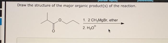 Topics]
Draw the structure of the major organic product(s) of the reaction.
Jo
1. 2 CH3MgBr, ether
2. H30