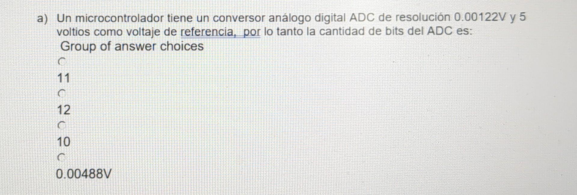 a) Un microcontrolador tiene un conversor análogo digital ADC de resolución \( 0.00122 \mathrm{~V} \) y 5 voltios como voltaj