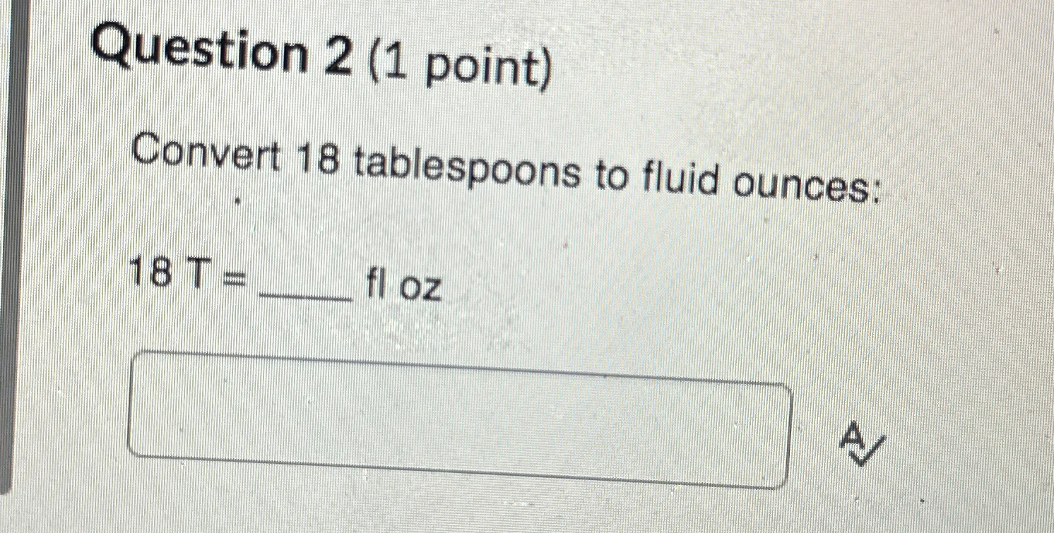 Solved Question 2 (1 ﻿point)Convert 18 ﻿tablespoons to fluid