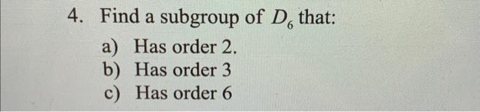 Solved 4. Find a subgroup of D6 that: a) Has order 2 . b) | Chegg.com