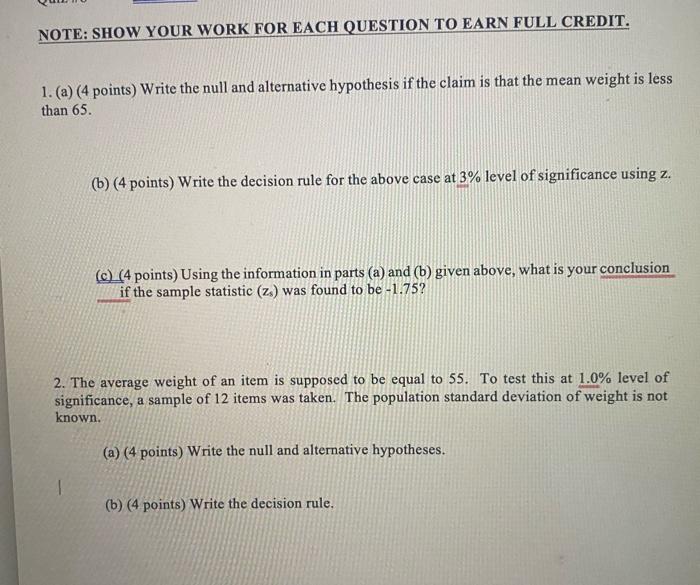 NOTE: SHOW YOUR WORK FOR EACH QUESTION TO EARN FULL CREDIT.
1. (a) (4 points) Write the null and alternative hypothesis if th