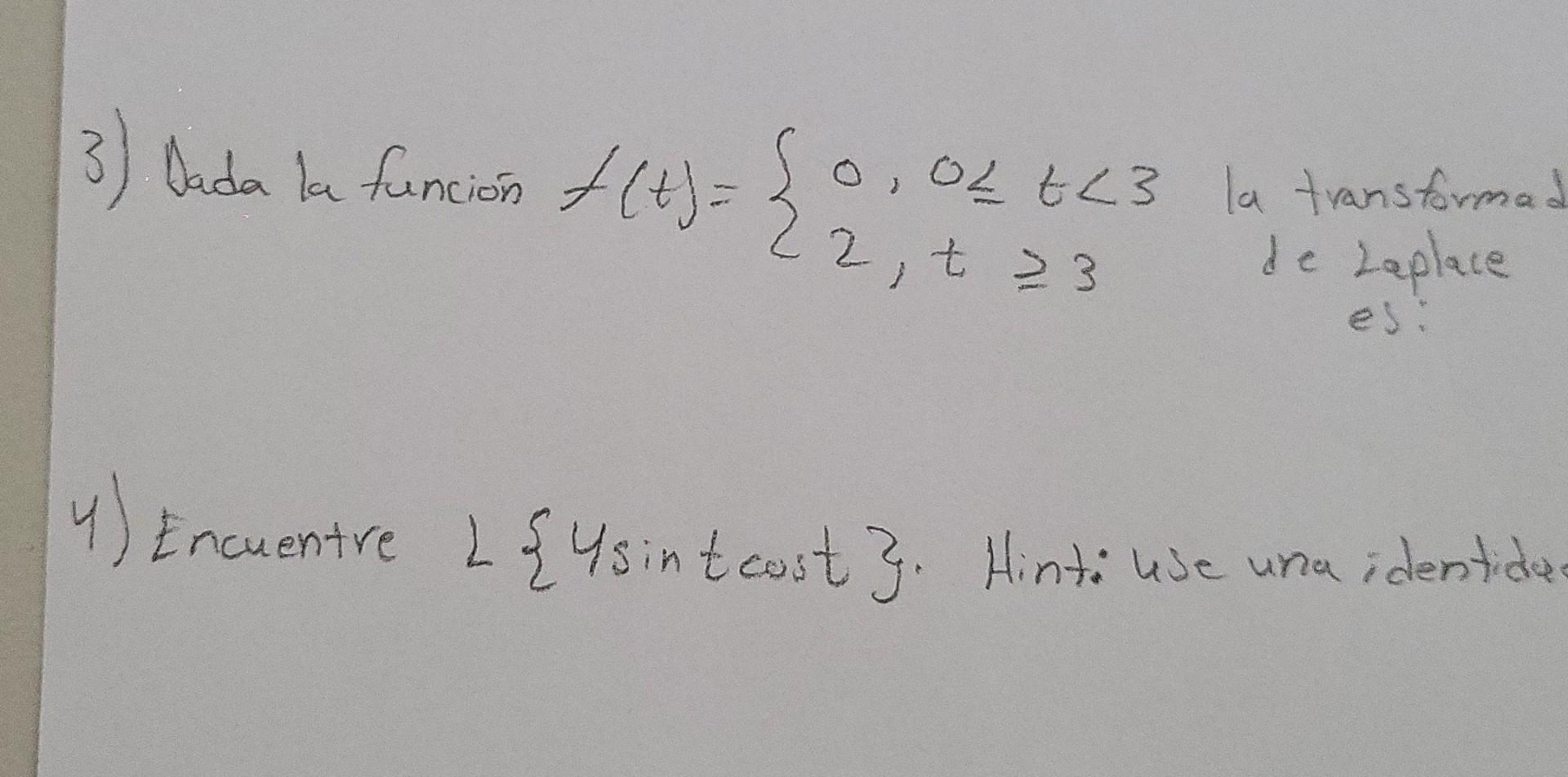 3) dada bu funcion * (+) = { 0,02 o O, OL tL3 la transformad de Laplace te es 4) Encuentre L { 4 sint cost?. Hinto use una id