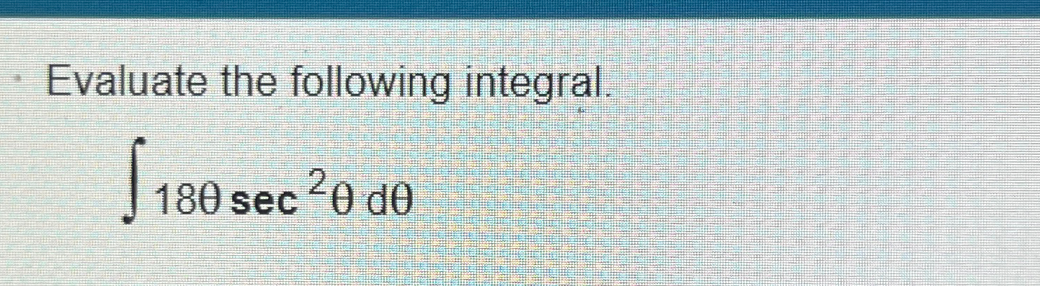 Solved Evaluate the following integral.∫﻿﻿18θsec2θdθ | Chegg.com