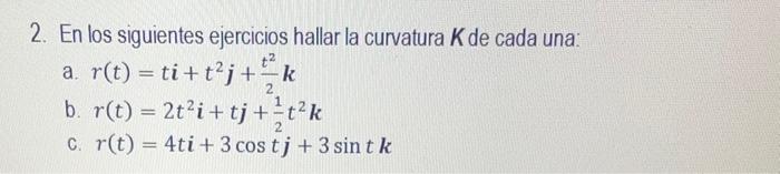 2. En los siguientes ejercicios hallar la curvatura \( K \) de cada una: a. \( r(t)=t \boldsymbol{i}+t^{2} \boldsymbol{j}+\fr