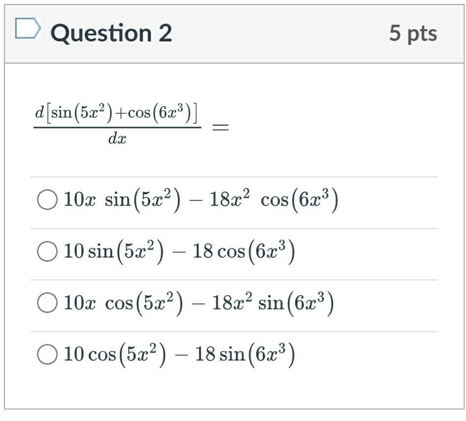 Question 2
\[
\frac{d\left[\sin \left(5 x^{2}\right)+\cos \left(6 x^{3}\right)\right]}{d x}=
\]
\[
\begin{array}{l}
10 x \sin