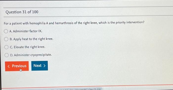 For a patient with hemophilia A and hemarthrosis of the right knee, which is the priority intervention?
A. Administer factor