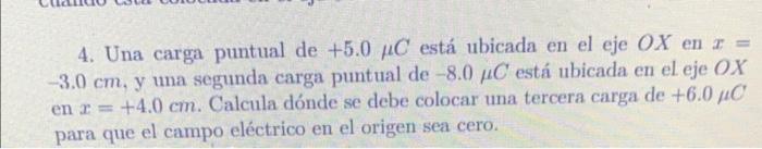 4. Una carga puntual de \( +5.0 \mu C \) está ubicada en el eje \( O X \) en \( x= \) \( -3.0 \mathrm{~cm} \), y una segunda