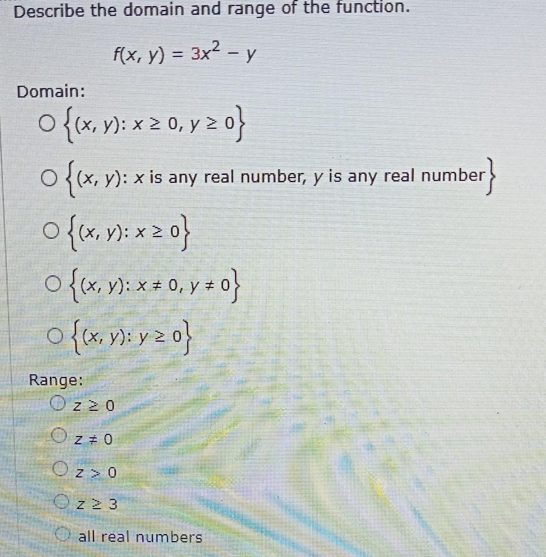 Describe the domain and range of the function. \[ f(x, y)=3 x^{2}-y \] Domain: \[ \begin{array}{l} \{(x, y): x \geq 0, y \geq