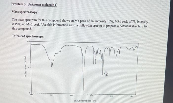 Problem 3: Unknown molecule C
Mass spectroscopy:
The mass spectrum for this compound shows an M+peak of 74, intensity 10%; M+