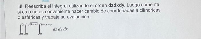 III. Reescriba el integral utilizando el orden dzdxdy. Luego comente si es o no es conveniente hacer cambio de coordenadas a