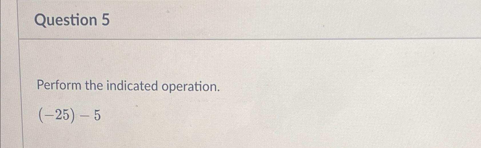 Solved Question 5Perform the indicated operation.(-25)-5 | Chegg.com