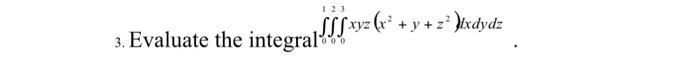 123 SSS«x2 3. Evaluate the integral|I[vyz(x² + y +zº Jixdydz