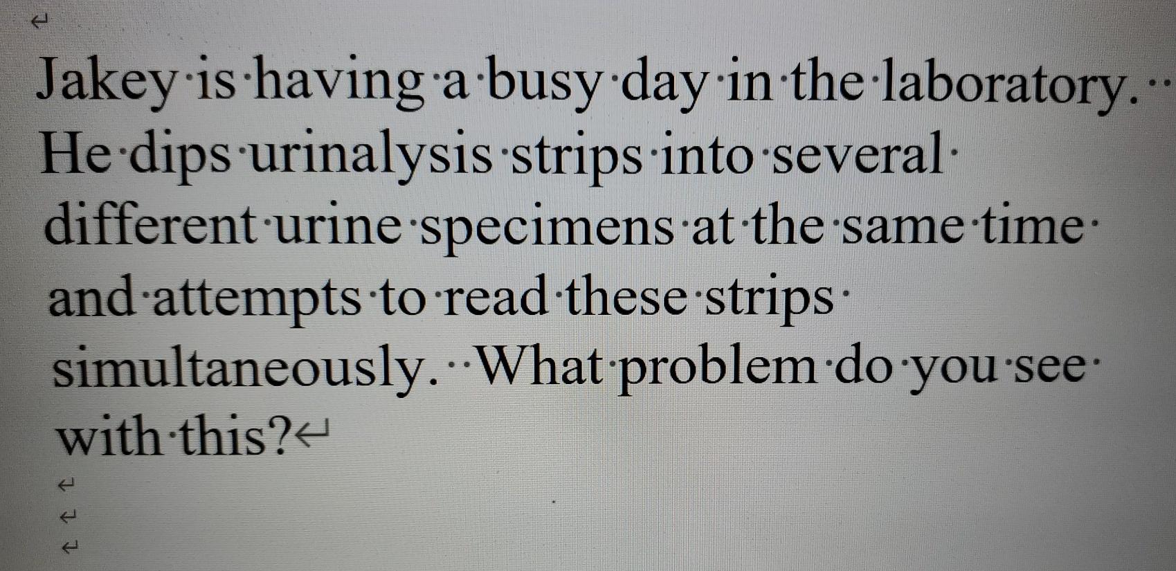 Jakey is having a busy day in the laboratory. He dips urinalysis:strips into several: different urine specimens at the same