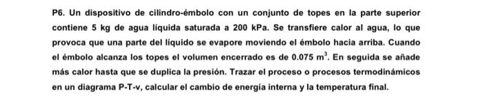 P6. Un dispositivo de cilindro-émbolo con un conjunto de topes en la parte superior contiene \( 5 \mathrm{~kg} \) de agua liq