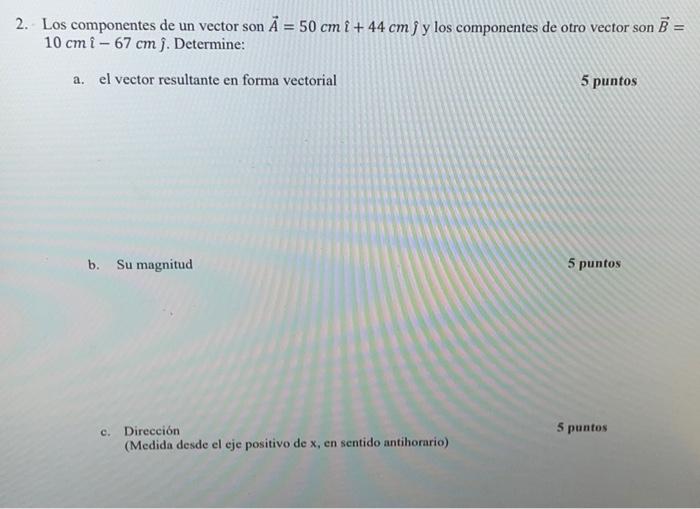 2. Los componentes de un vector \( \operatorname{son} \vec{A}=50 \mathrm{~cm} \hat{\imath}+44 \mathrm{~cm} \hat{\jmath} \) y