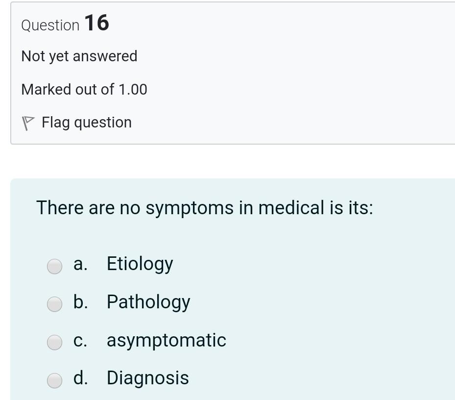 Question 16 Not yet answered Marked out of 1.00 P Flag question There are no symptoms in medical is its: a. Etiology b. Patho