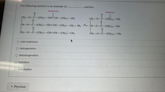 The following reaction is an example of. reaction.
ester hydrolysis
hydrogenation
dehydrogenation
hydration
dehydration