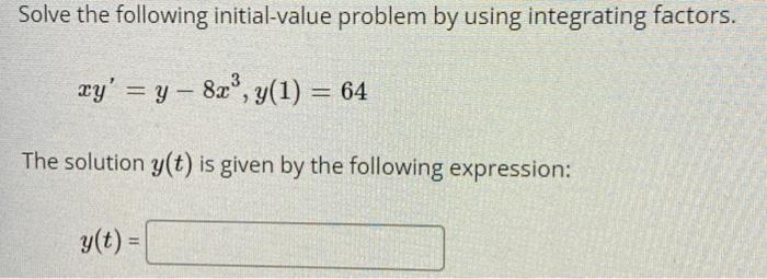 Solve the following initial-value problem by using integrating factors.
\[
x y^{\prime}=y-8 x^{3}, y(1)=64
\]
The solution \(