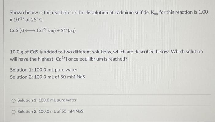 Shown below is the reaction for the dissolution of cadmium sulfide. \( K_{e q} \) for this reaction is \( 1.00 \) \( \times 1