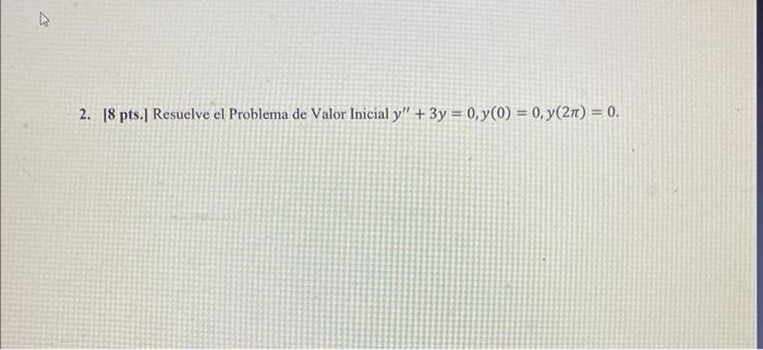 2. 18 pts. Resuelve el Problema de Valor Inicial y + 3y = 0, y(0) = 0, y(21t) = 0.