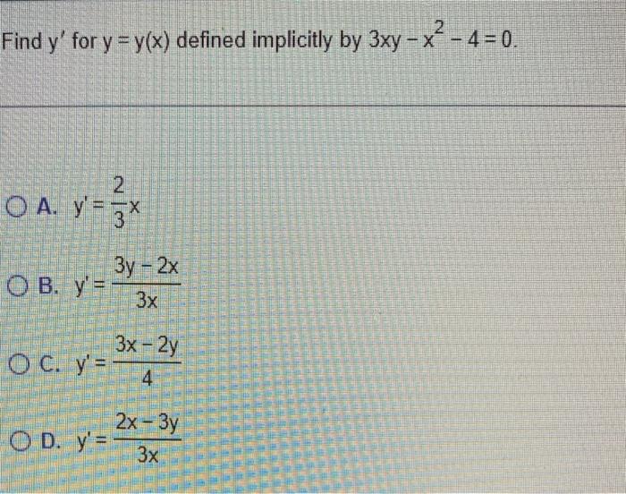 Find \( y^{\prime} \) for \( y=y(x) \) defined implicitly by \( 3 x y-x^{2}-4=0 \) A. \( y^{\prime}=\frac{2}{3} x \) B. \( y^