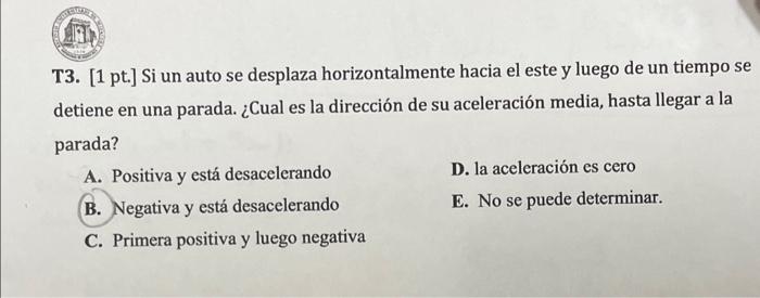 T3. [1 pt.] Si un auto se desplaza horizontalmente hacia el este y luego de un tiempo se detiene en una parada. ¿Cual es la d