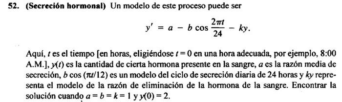 52. (Secreción hormonal) Un modelo de este proceso puede ser \[ y^{\prime}=a-b \cos \frac{2 \pi t}{24}-k y . \] Aquí, \( t \