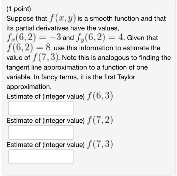 (1 point)
Suppose that \( f(x, y) \) is a smooth function and that its partial derivatives have the values, \( f_{x}(6,2)=-3 