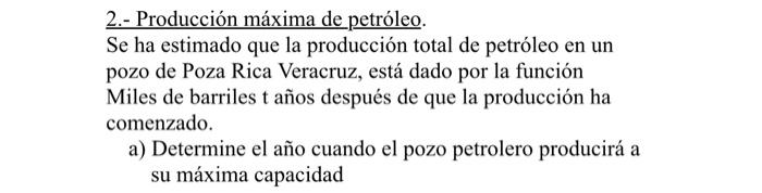 2.- Producción máxima de petróleo. Se ha estimado que la producción total de petróleo en un pozo de Poza Rica Veracruz, está