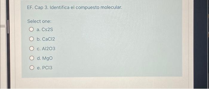 EF. Cap 3. Identifica el compuesto molecular. Select one: a. \( \mathrm{Cs} 2 \mathrm{~S} \) b. \( \mathrm{CaCl} 2 \) c. \(