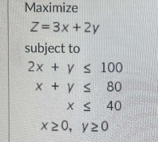 Maximizez=3x+2ysubject to2x+y≤100x+y≤80x≤40x≥0,y≥0 | Chegg.com