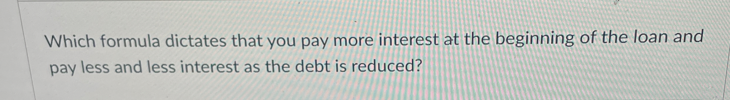 Solved Which formula dictates that you pay more interest at | Chegg.com