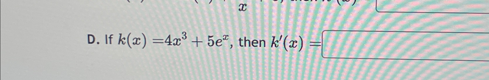 Solved D. ﻿If k(x)=4x3+5ex, ﻿then k'(x)= | Chegg.com