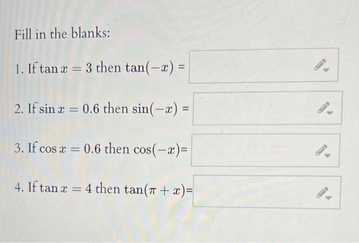 Fill in the blanks: 1. If tan x = 3 then tan(-x) = 2. If sin x = 0.6 then sin(-x) = 3. If cos x = 0.6 then cos(-x)= 4. If tan