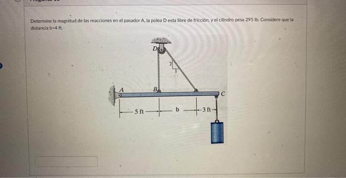 Determine la magnitud de las reacciones en el pasador A. la polea D esta libre de fricción, y el cilindro pesa 295 lb. Consid