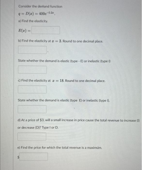 Consider the demand function
\[
q=D(x)=400 e^{-0.2 x} \text {. }
\]
a) Find the elasticity.
\[
E(x)=
\]
b) Find the elasticit