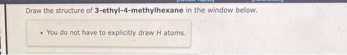 Draw the structure of 3 -ethyl-4-methylhexane in the window below.