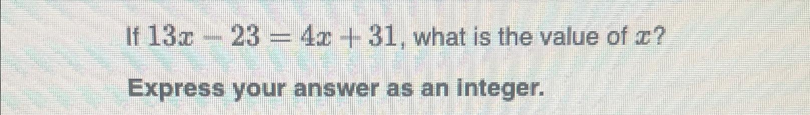 Solved If 13x-23=4x+31, ﻿what is the value of x?Express your | Chegg.com