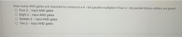 How many AND gates are required to construct a 4 - bit parallel multiplier if four 4 - bit parallel binary adders are given?
