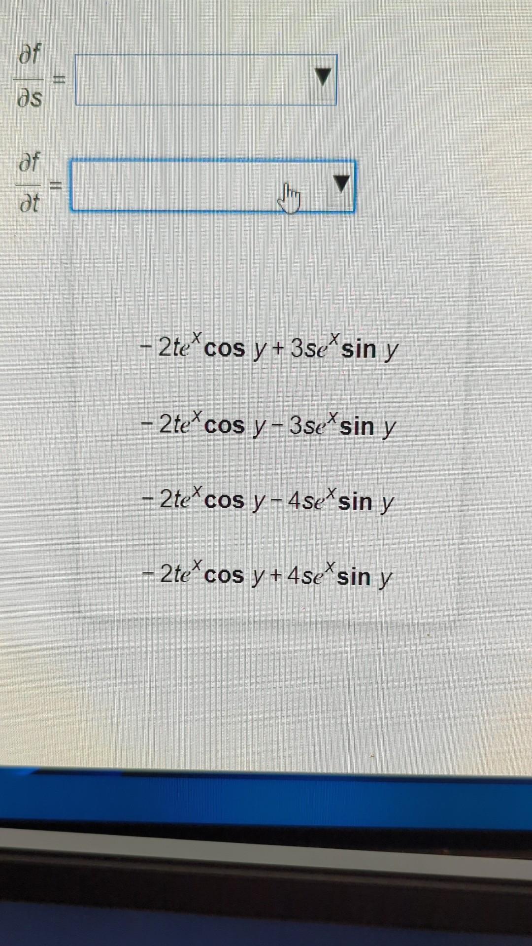 \( \begin{array}{l} \frac{\partial f}{\partial s}= \\ \frac{\partial f}{\partial t}= \\ -2 t e^{x} \cos y+3 \operatorname{se}