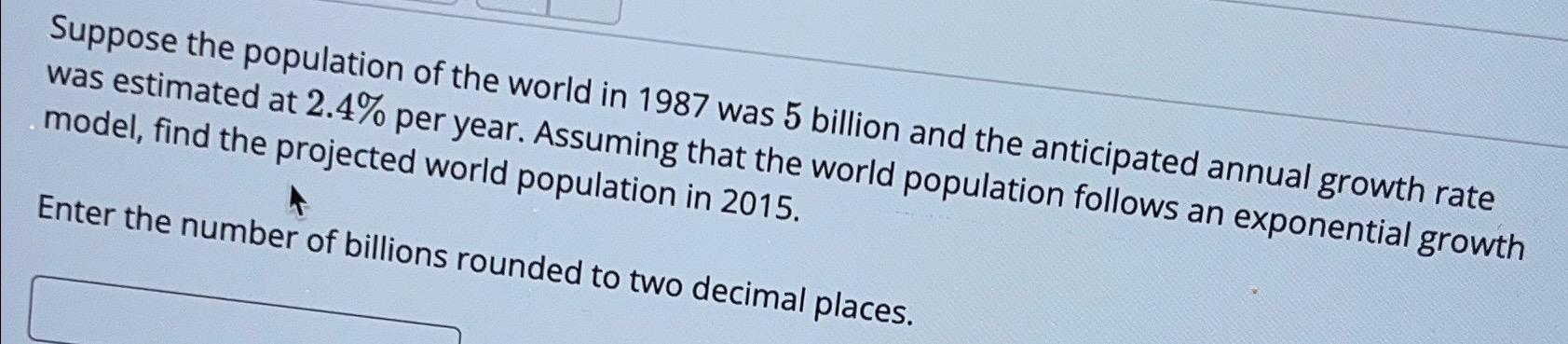 Solved Suppose the population of the world in 1987 ﻿was 5 | Chegg.com