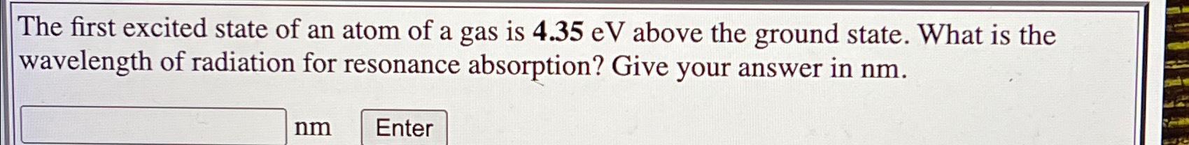 Solved The first excited state of an atom of a gas is 4.35eV | Chegg.com