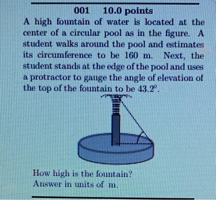 001 10.0 points
A high fountain of water is located at the center of a circular pool as in the figure. A student walks around