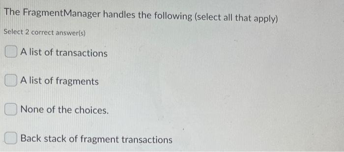Solved The FragmentManager handles the following (select | Chegg.com