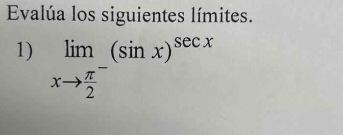 Evalúa los siguientes límites. 1) \[ \lim _{x \rightarrow \frac{\pi}{2}^{-}}(\sin x)^{\sec x} \]