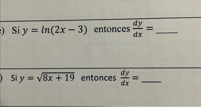 Si \( y=\ln (2 x-3) \) entonces \( \frac{d y}{d x}= \) Si \( y=\sqrt{8 x+19} \) entonces \( \frac{d y}{d x}= \)